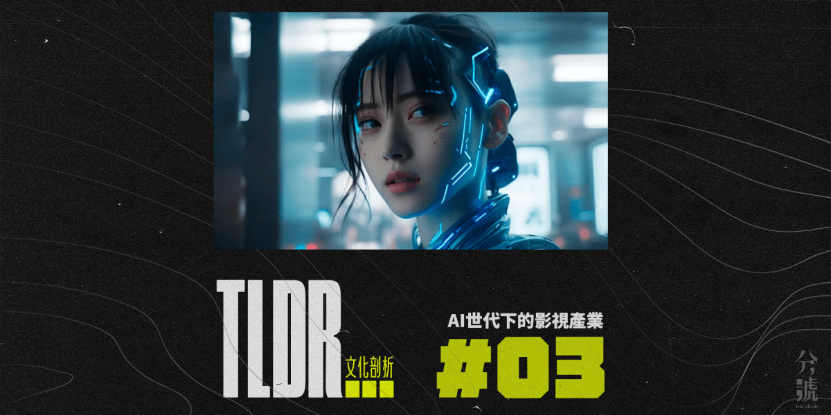 #TLDR 003 AI世代下的影視產業 —— 假作真時真亦假？
