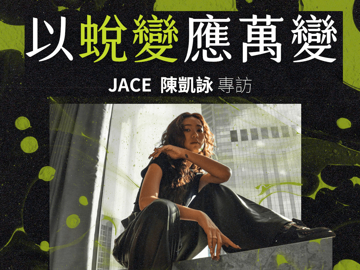 【八月主題】以蛻變應萬變 —— JACE   陳凱詠的「蛻變」之路