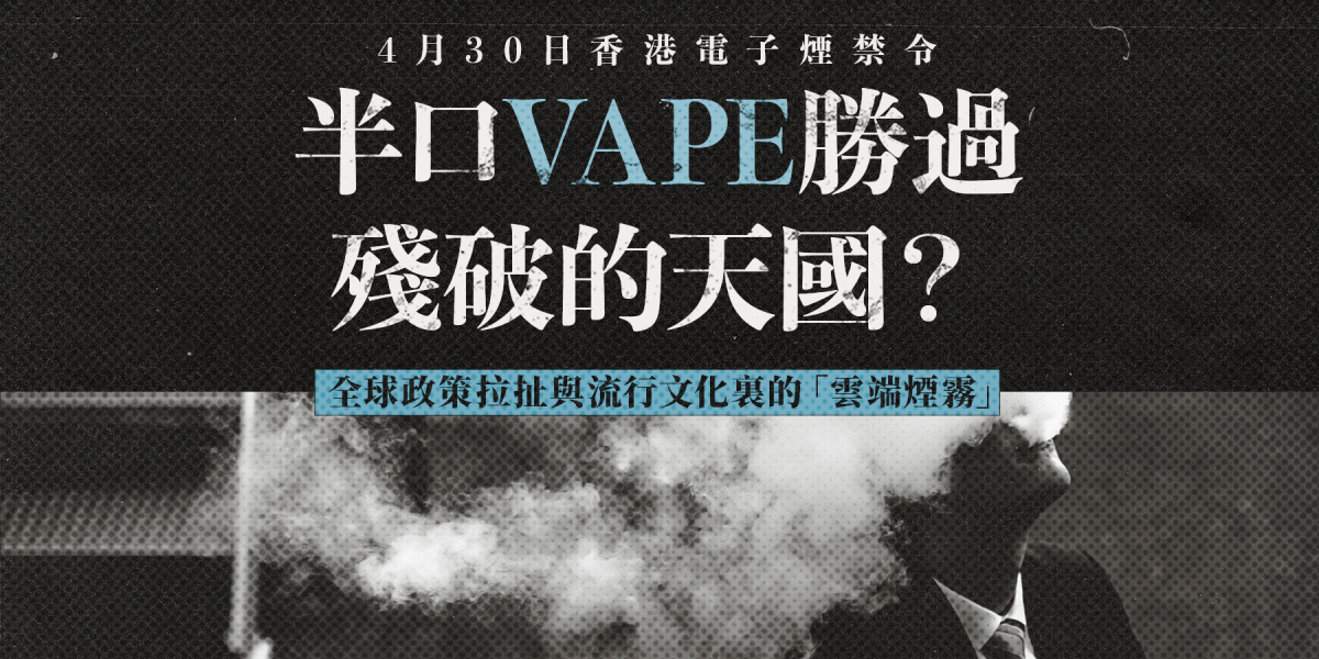 【國際視野】4月30日香港電子煙禁令：半口vape勝過殘破的天國？全球政策拉扯與流行文化裏的「雲端煙霧」