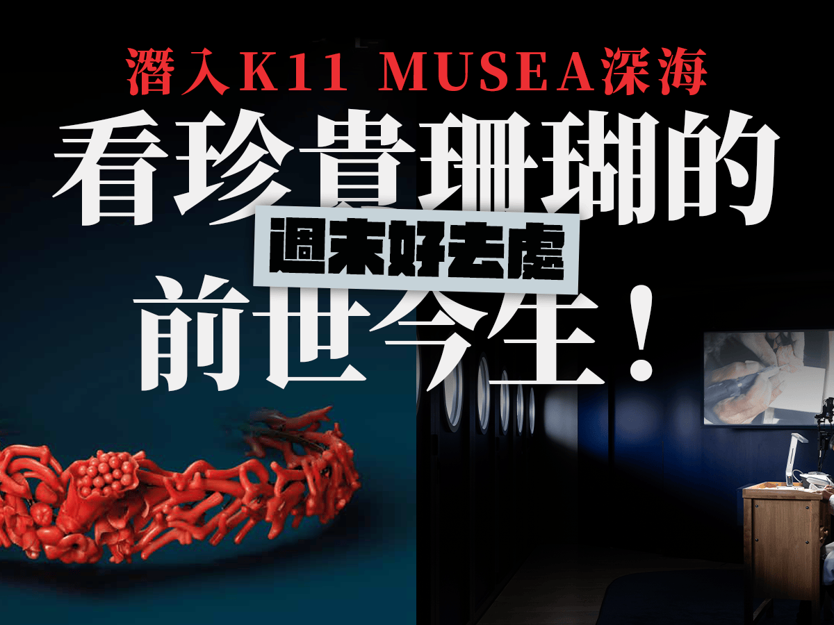 【活動推介】週末好去處？潛入K11 MUSEA深海，看一場珍貴珊瑚的前世今生！