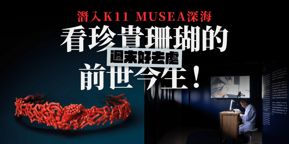 【活動推介】週末好去處？潛入K11 MUSEA深海，看一場珍貴珊瑚的前世今生！